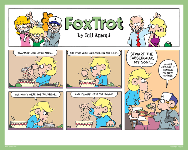"Jabberguac" Signed FoxTrot comic strip by Bill Amend - Andy: Fox Twamato, and avoc ados...did styr with unn-yunn in the lime...all mincy were the jal'penos...and c'lantro for the rhyme. BEWARE THE JABBERGUAC, MY SON!... Peter Fox: You're officially scaring me now, mother.